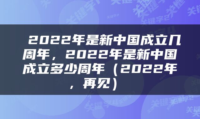  2022年是新中国成立几周年，2022年是新中国成立多少周年（2022年，再见） 