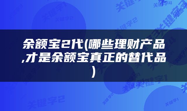 余额宝2代(哪些理财产品,才是余额宝真正的替代品)