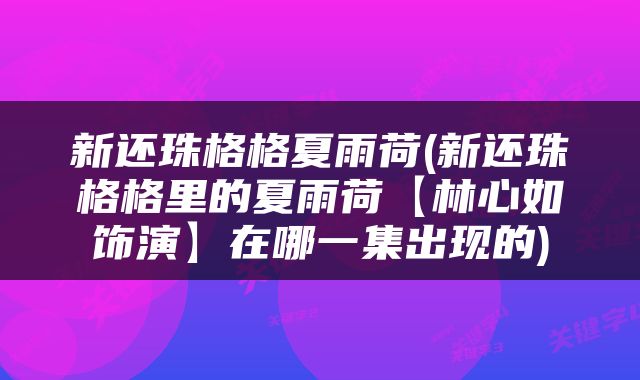 新还珠格格夏雨荷(新还珠格格里的夏雨荷【林心如饰演】在哪一集出现的)