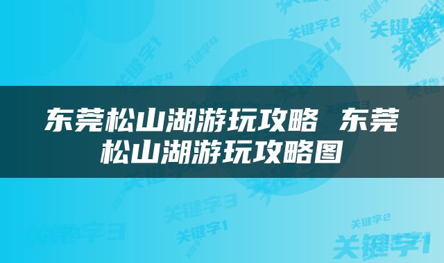 东莞松山湖游玩攻略 东莞松山湖游玩攻略图
