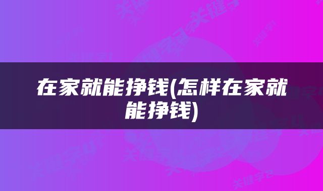 在家就能挣钱(怎样在家就能挣钱)