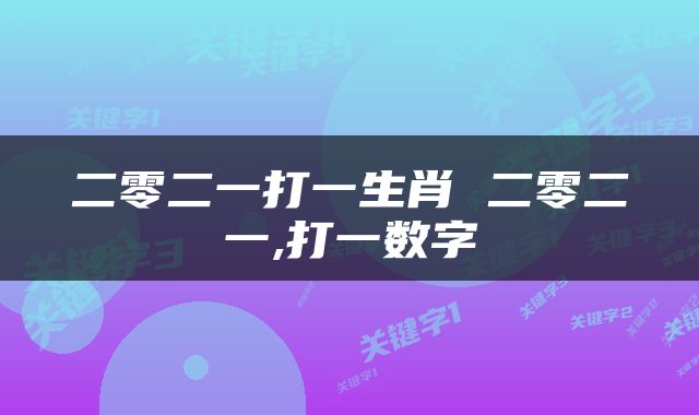 二零二一打一生肖 二零二一,打一数字