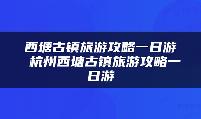 西塘古镇旅游攻略一日游 杭州西塘古镇旅游攻略一日游