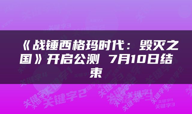 《战锤西格玛时代：毁灭之国》开启公测 7月10日结束
