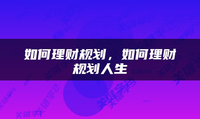 如何理财规划，如何理财规划人生