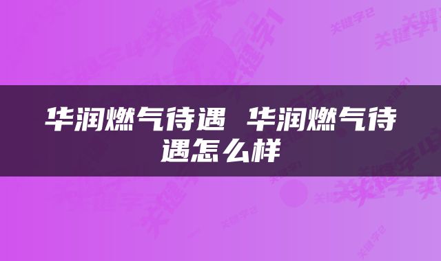 华润燃气待遇 华润燃气待遇怎么样