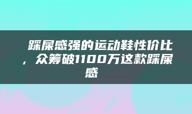  踩屎感强的运动鞋性价比，众筹破1100万这款踩屎感 