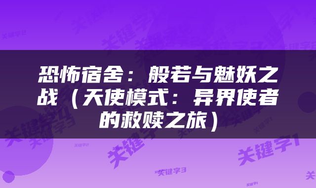 恐怖宿舍：般若与魅妖之战（天使模式：异界使者的救赎之旅）