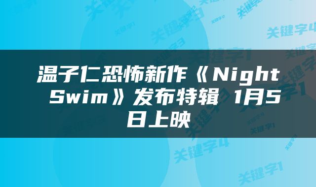 温子仁恐怖新作《Night Swim》发布特辑 1月5日上映