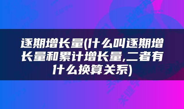 逐期增长量(什么叫逐期增长量和累计增长量,二者有什么换算关系)