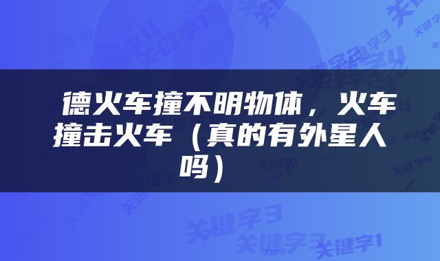  德火车撞不明物体，火车撞击火车（真的有外星人吗） 