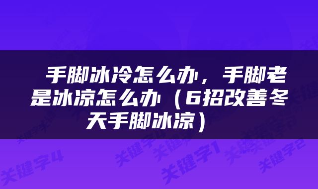  手脚冰冷怎么办，手脚老是冰凉怎么办（6招改善冬天手脚冰凉） 