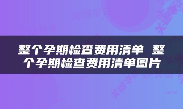 整个孕期检查费用清单 整个孕期检查费用清单图片