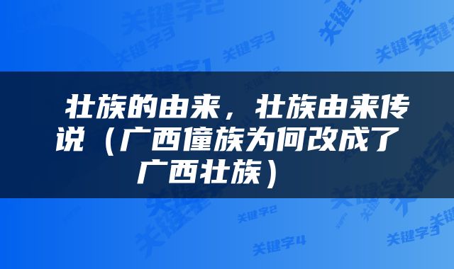  壮族的由来，壮族由来传说（广西僮族为何改成了广西壮族） 