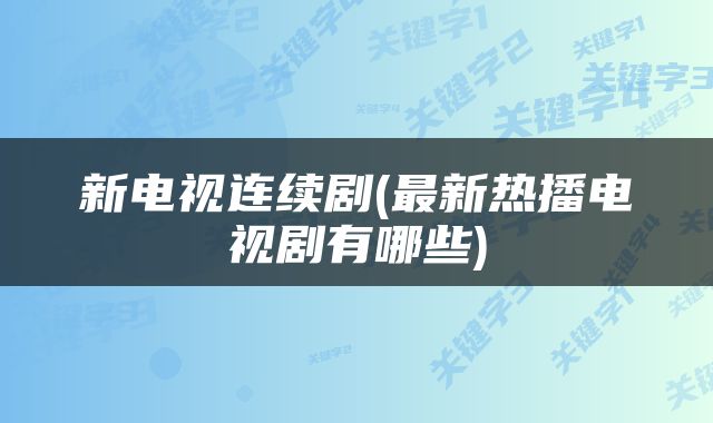 新电视连续剧(最新热播电视剧有哪些)