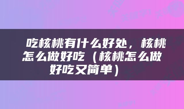  吃核桃有什么好处，核桃怎么做好吃（核桃怎么做好吃又简单） 
