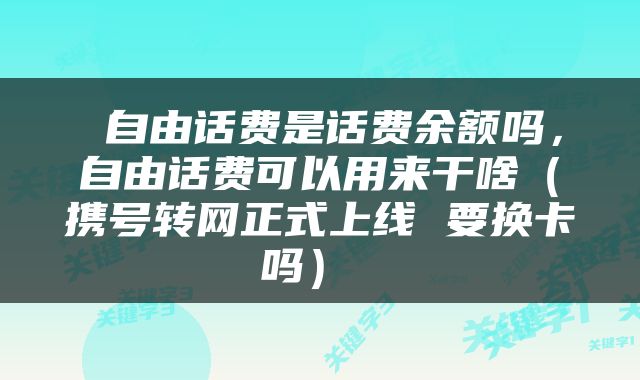  自由话费是话费余额吗，自由话费可以用来干啥（携号转网正式上线 要换卡吗） 