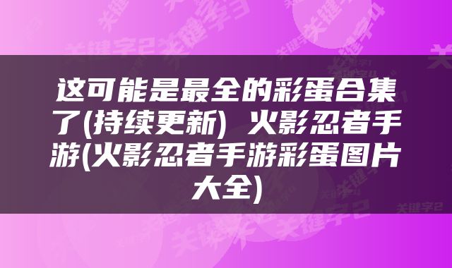 这可能是最全的彩蛋合集了(持续更新) 火影忍者手游(火影忍者手游彩蛋图片大全)
