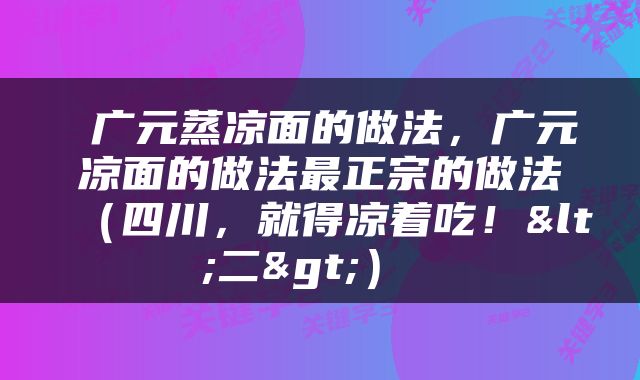  广元蒸凉面的做法，广元凉面的做法最正宗的做法（四川，就得凉着吃！<二>） 