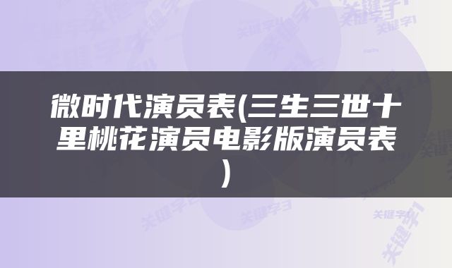 微时代演员表(三生三世十里桃花演员电影版演员表)