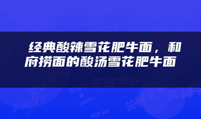  经典酸辣雪花肥牛面，和府捞面的酸汤雪花肥牛面 