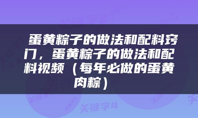 蛋黄粽子的做法和配料窍门，蛋黄粽子的做法和配料视频（每年必做的蛋黄肉粽） 
