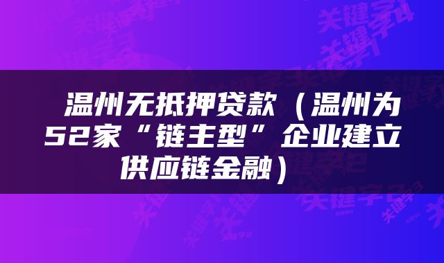  温州无抵押贷款（温州为52家“链主型”企业建立供应链金融） 