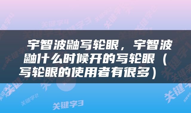  宇智波鼬写轮眼，宇智波鼬什么时候开的写轮眼（写轮眼的使用者有很多） 