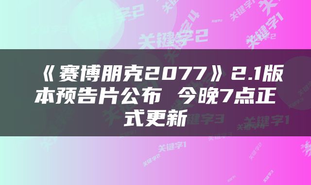 《赛博朋克2077》2.1版本预告片公布 今晚7点正式更新