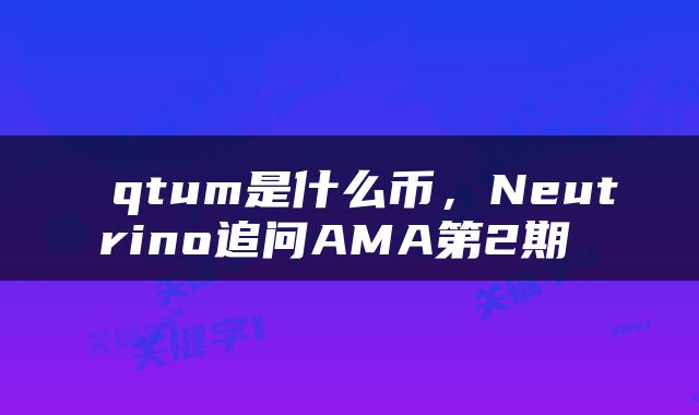  qtum是什么币，Neutrino追问AMA第2期 