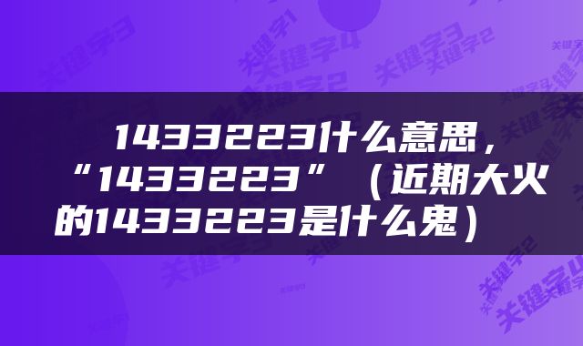 1433223什么意思，“1433223”（近期大火的1433223是什么鬼） 