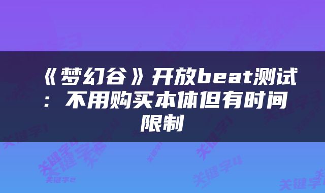 《梦幻谷》开放beat测试：不用购买本体但有时间限制