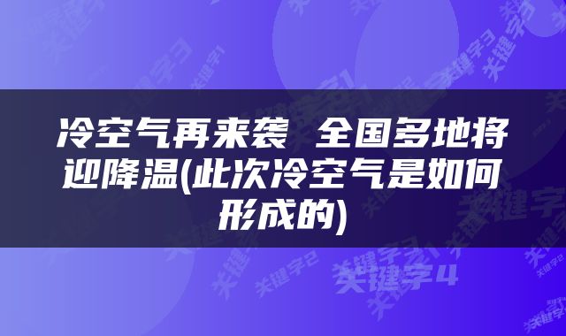 冷空气再来袭 全国多地将迎降温(此次冷空气是如何形成的)