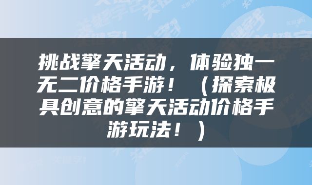 挑战擎天活动，体验独一无二价格手游！（探索极具创意的擎天活动价格手游玩法！）
