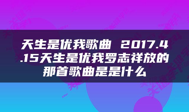 天生是优我歌曲 2017.4.15天生是优我罗志祥放的那首歌曲是是什么
