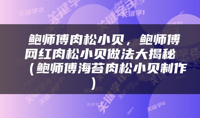  鲍师傅肉松小贝，鲍师傅网红肉松小贝做法大揭秘（鲍师傅海苔肉松小贝制作） 