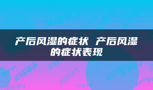 产后风湿的症状 产后风湿的症状表现