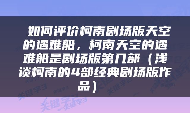  如何评价柯南剧场版天空的遇难船，柯南天空的遇难船是剧场版第几部（浅谈柯南的4部经典剧场版作品） 