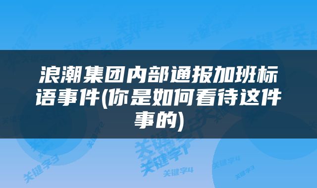浪潮集团内部通报加班标语事件(你是如何看待这件事的)