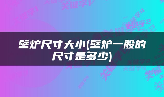 壁炉尺寸大小(壁炉一般的尺寸是多少)