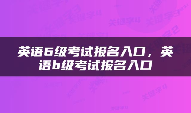 英语6级考试报名入口，英语b级考试报名入口
