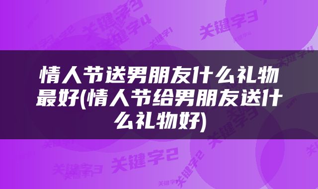 情人节送男朋友什么礼物最好(情人节给男朋友送什么礼物好)