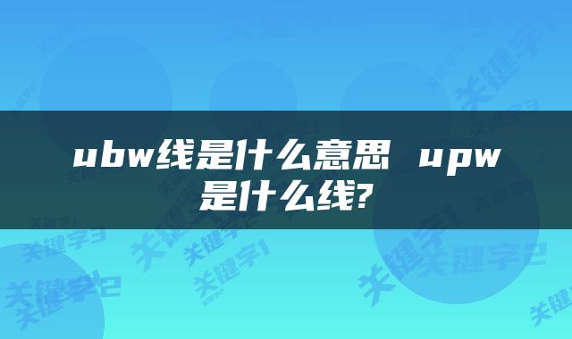 ubw线是什么意思 upw是什么线?