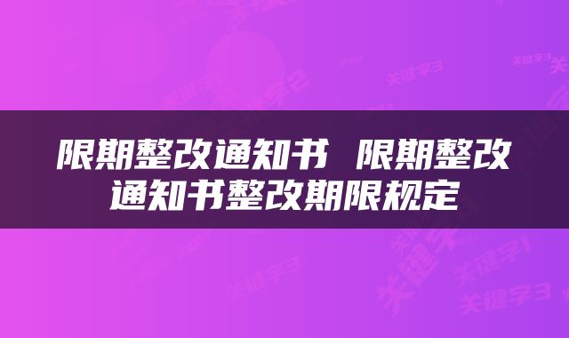 限期整改通知书 限期整改通知书整改期限规定