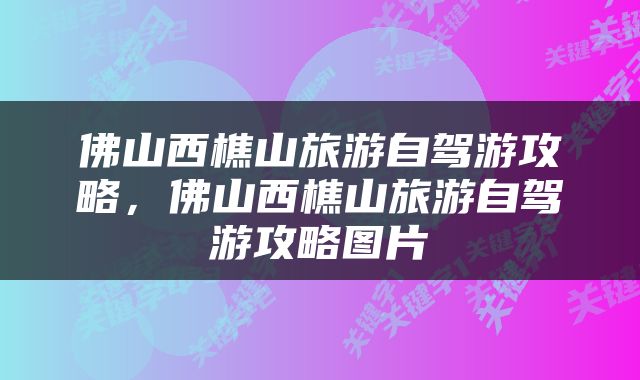 佛山西樵山旅游自驾游攻略，佛山西樵山旅游自驾游攻略图片