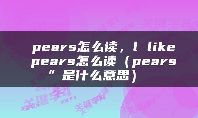  pears怎么读，l like pears怎么读（pears”是什么意思） 
