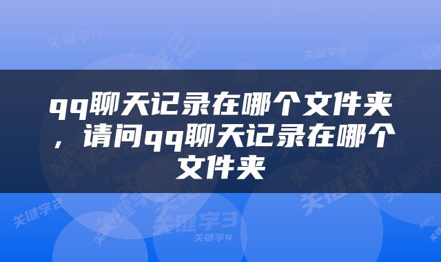 qq聊天记录在哪个文件夹，请问qq聊天记录在哪个文件夹