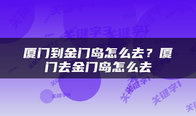 厦门到金门岛怎么去？厦门去金门岛怎么去