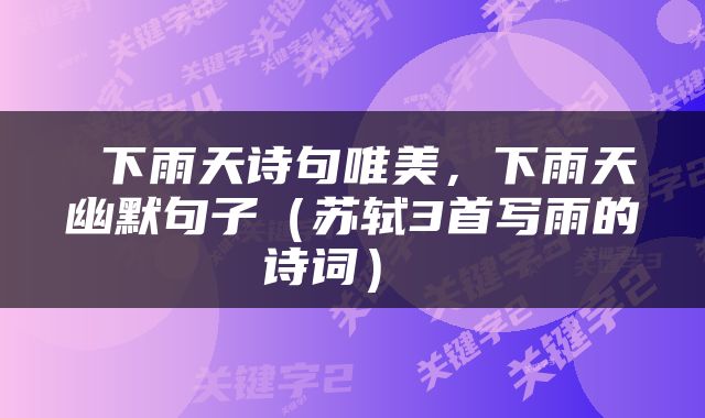  下雨天诗句唯美，下雨天幽默句子（苏轼3首写雨的诗词） 