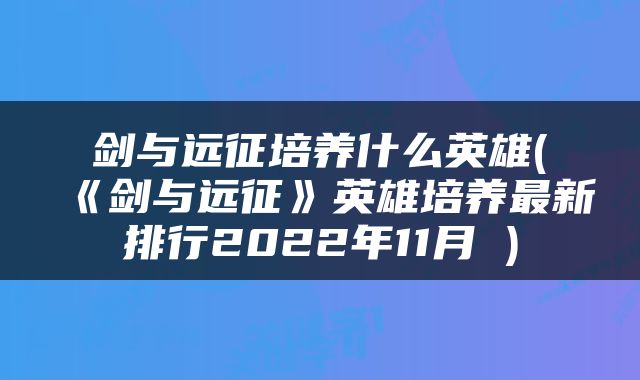 剑与远征培养什么英雄(《剑与远征》英雄培养最新排行2022年11月 )